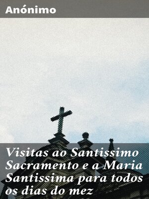 cover image of Visitas ao Santissimo Sacramento e a Maria Santissima para todos os dias do mez